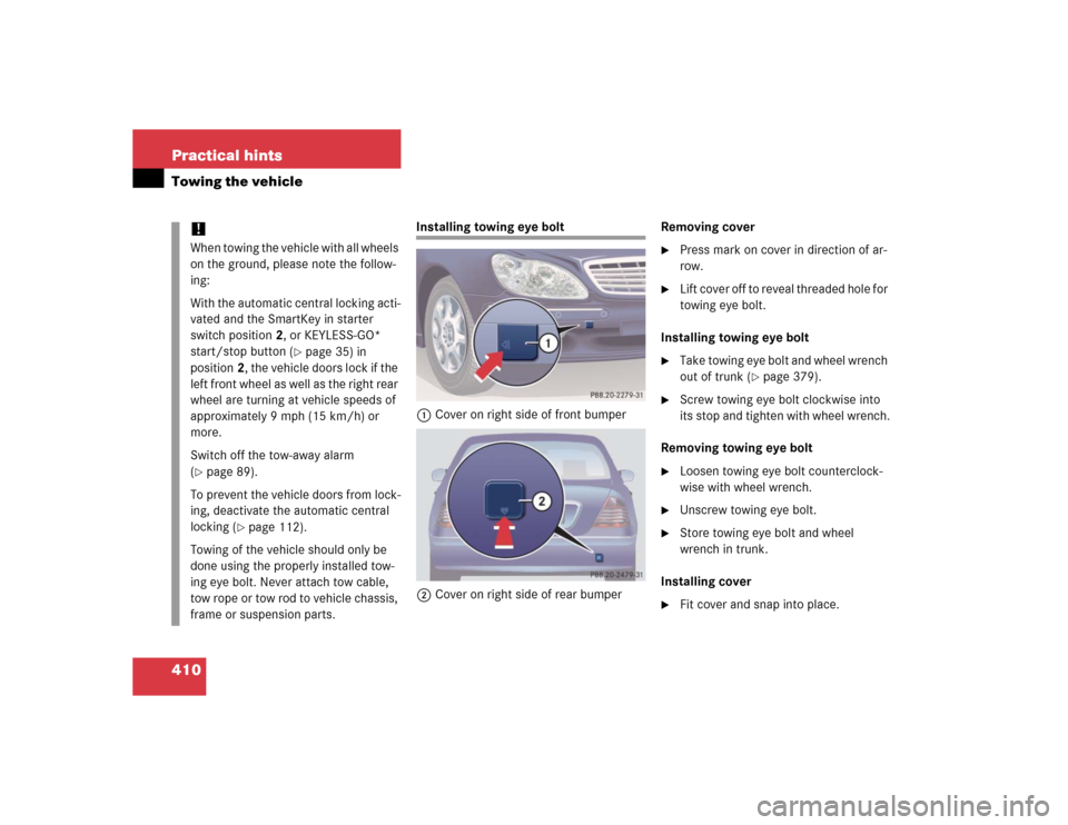 MERCEDES-BENZ S500 2005 W220 Owners Manual 410 Practical hintsTowing the vehicle
Installing towing eye bolt
1Cover on right side of front bumper
2Cover on right side of rear bumperRemoving cover

Press mark on cover in direction of ar-
row.
