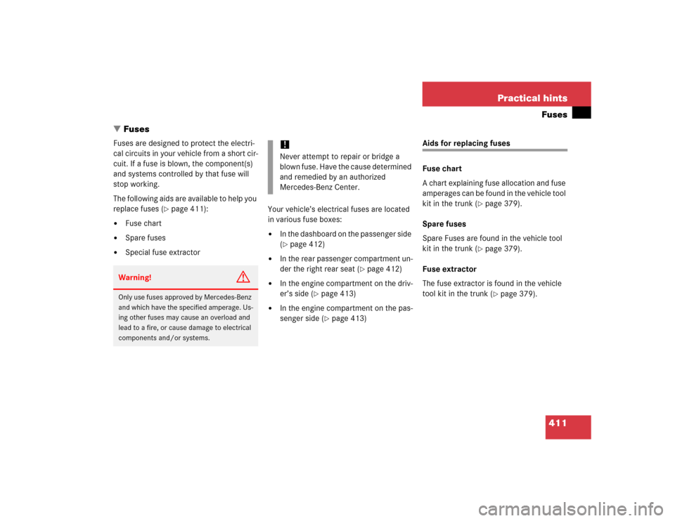 MERCEDES-BENZ S500 2005 W220 Owners Manual 411 Practical hintsFuses
Fuses
Fuses are designed to protect the electri-
cal circuits in your vehicle from a short cir-
cuit. If a fuse is blown, the component(s) 
and systems controlled by that fus