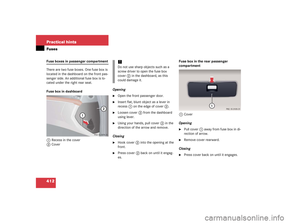 MERCEDES-BENZ S600 2005 W220 Owners Manual 412 Practical hintsFusesFuse boxes in passenger compartment
There are two fuse boxes. One fuse box is 
located in the dashboard on the front pas-
senger side. An additional fuse box is lo-
cated under