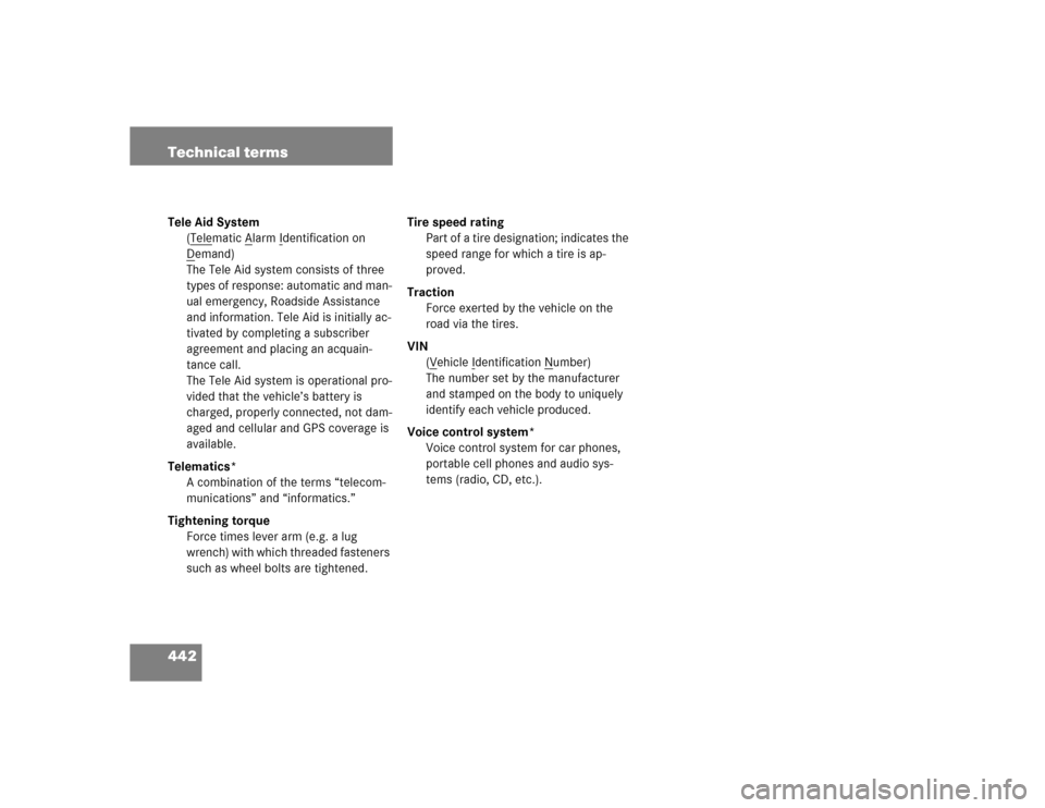 MERCEDES-BENZ S500 2005 W220 User Guide 442 Technical termsTele Aid System
(T
elematic A
larm I
dentification on 
D
emand)
The Tele Aid system consists of three 
types of response: automatic and man-
ual emergency, Roadside Assistance 
and 