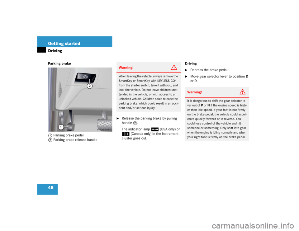 MERCEDES-BENZ S600 2005 W220 Service Manual 48 Getting startedDrivingParking brake 
1Parking brake pedal
2Parking brake release handle

Release the parking brake by pulling 
handle2.
The indicator lamp ; (USA only) or 
3 (Canada only) in the i