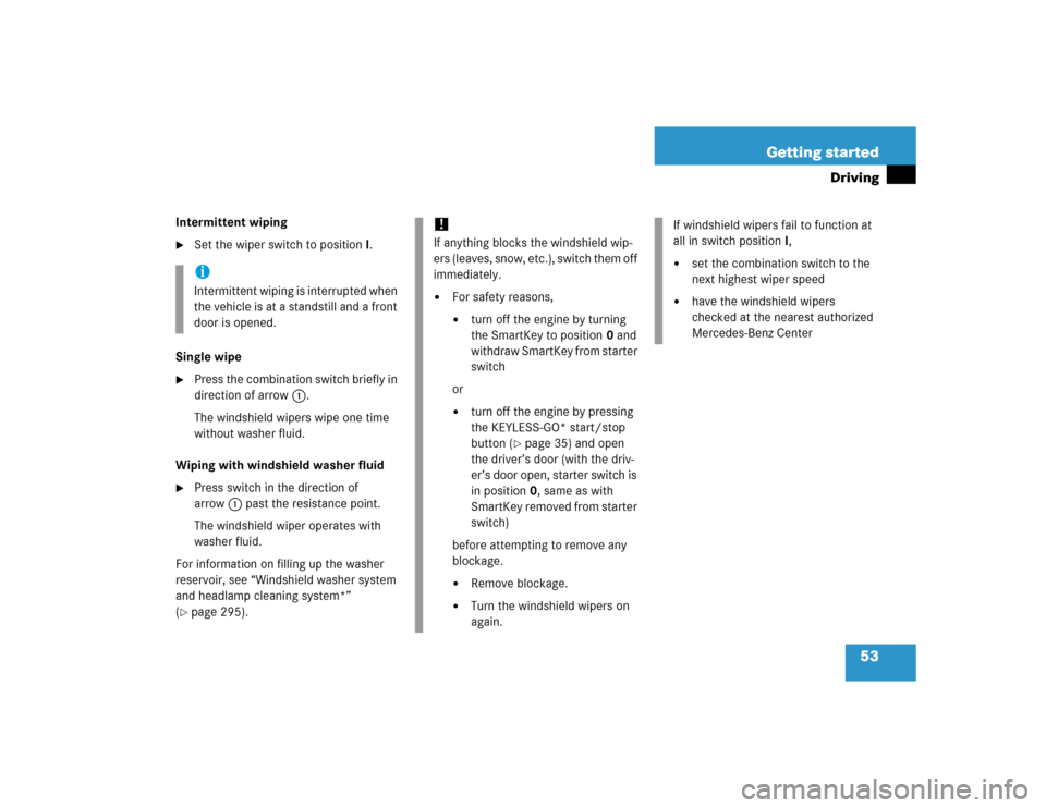 MERCEDES-BENZ S500 2005 W220 Owners Manual 53 Getting started
Driving
Intermittent wiping
Set the wiper switch to position I.
Single wipe

Press the combination switch briefly in 
direction of arrow1.
The windshield wipers wipe one time 
wit