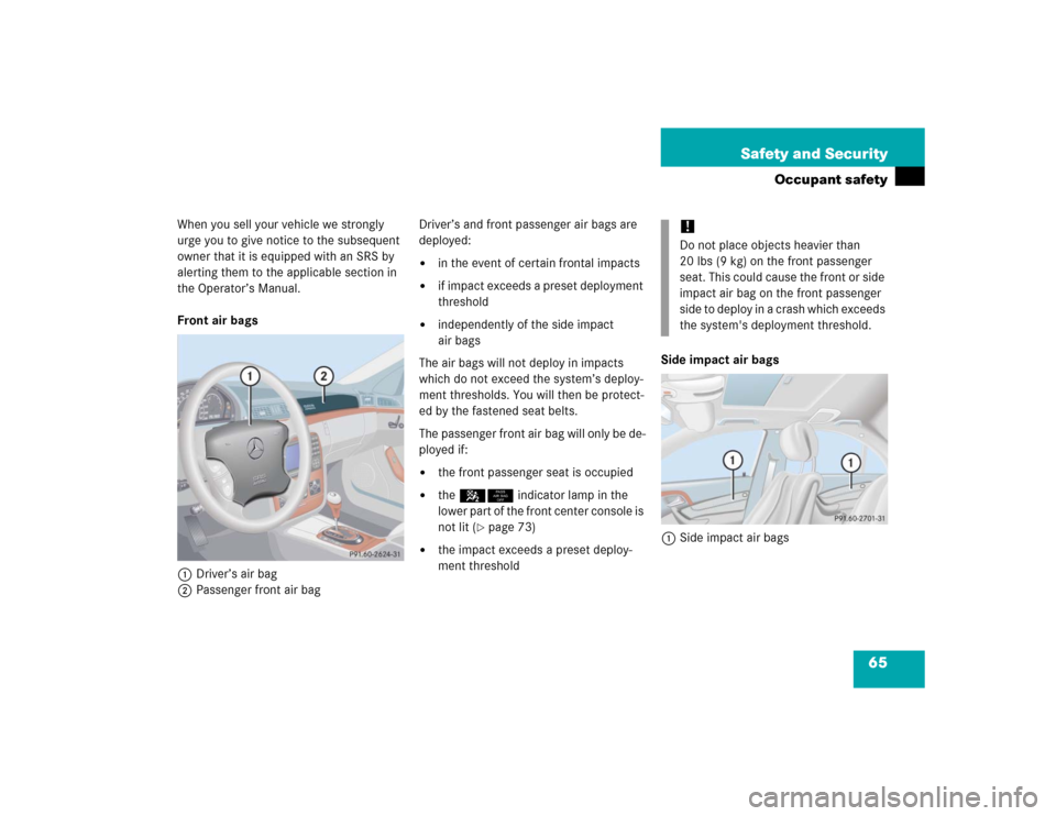 MERCEDES-BENZ S500 2005 W220 Repair Manual 65 Safety and Security
Occupant safety
When you sell your vehicle we strongly 
urge you to give notice to the subsequent 
owner that it is equipped with an SRS by 
alerting them to the applicable sect
