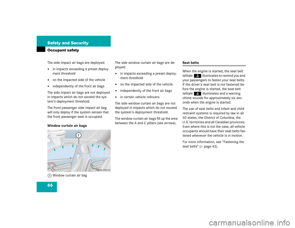 MERCEDES-BENZ S430 2005 W220 Owners Manual 66 Safety and SecurityOccupant safetyThe side impact air bags are deployed:
in impacts exceeding a preset deploy-
ment threshold

on the impacted side of the vehicle

independently of the front air