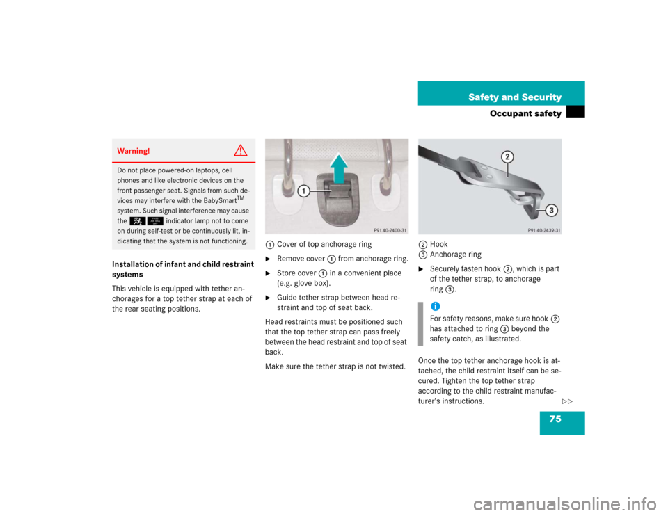 MERCEDES-BENZ S430 2005 W220 Manual PDF 75 Safety and Security
Occupant safety
Installation of infant and child restraint 
systems
This vehicle is equipped with tether an-
chorages for a top tether strap at each of 
the rear seating positio