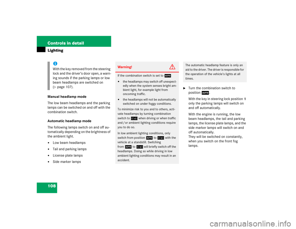 MERCEDES-BENZ ML350 2005 W163 Owners Manual 108 Controls in detailLightingManual headlamp mode
The low beam headlamps and the parking 
lamps can be switched on and off with the 
combination switch.
Automatic headlamp mode
The following lamps sw