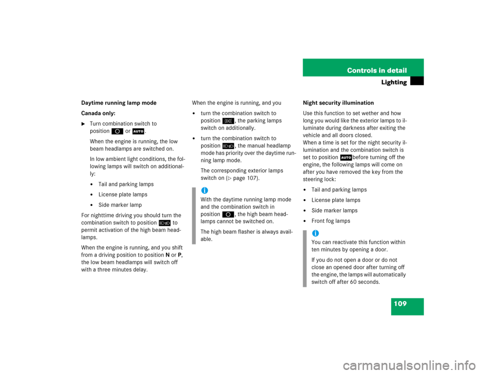 MERCEDES-BENZ ML350 2005 W163 Owners Manual 109 Controls in detail
Lighting
Daytime running lamp mode
Canada only:
Turn combination switch to 
positionD orU.
When the engine is running, the low 
beam headlamps are switched on.
In low ambient l