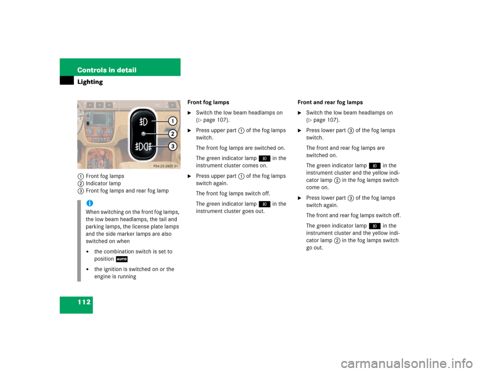 MERCEDES-BENZ ML350 2005 W163 Owners Manual 112 Controls in detailLighting1Front fog lamps
2Indicator lamp
3Front fog lamps and rear fog lampFront fog lamps

Switch the low beam headlamps on 
(page 107).

Press upper part1 of the fog lamps 
