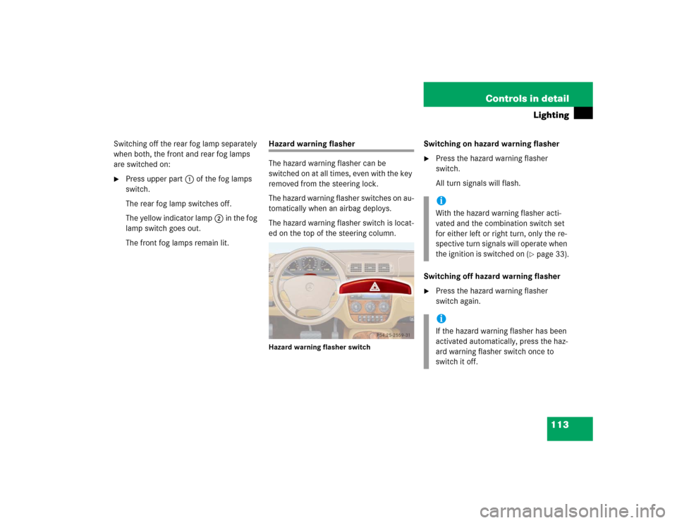 MERCEDES-BENZ ML350 2005 W163 Owners Manual 113 Controls in detail
Lighting
Switching off the rear fog lamp separately 
when both, the front and rear fog lamps 
are switched on:
Press upper part1 of the fog lamps 
switch.
The rear fog lamp swi