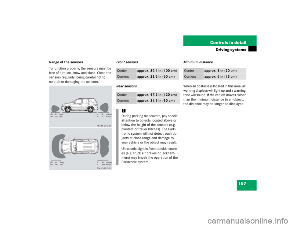 MERCEDES-BENZ ML350 2005 W163 Owners Manual 157 Controls in detail
Driving systems
Range of the sensors
To function properly, the sensors must be 
free of dirt, ice, snow and slush. Clean the 
sensors regularly, being careful not to 
scratch or