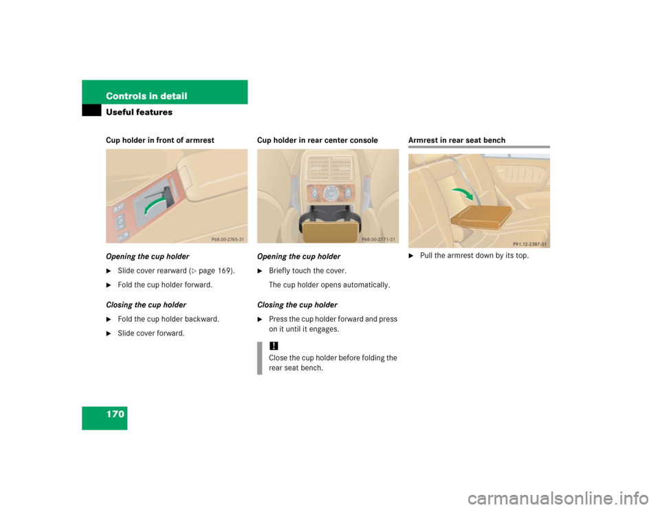 MERCEDES-BENZ ML350 2005 W163 Owners Manual 170 Controls in detailUseful featuresCup holder in front of armrest
Opening the cup holder
Slide cover rearward (
page 169).

Fold the cup holder forward.
Closing the cup holder

Fold the cup hold