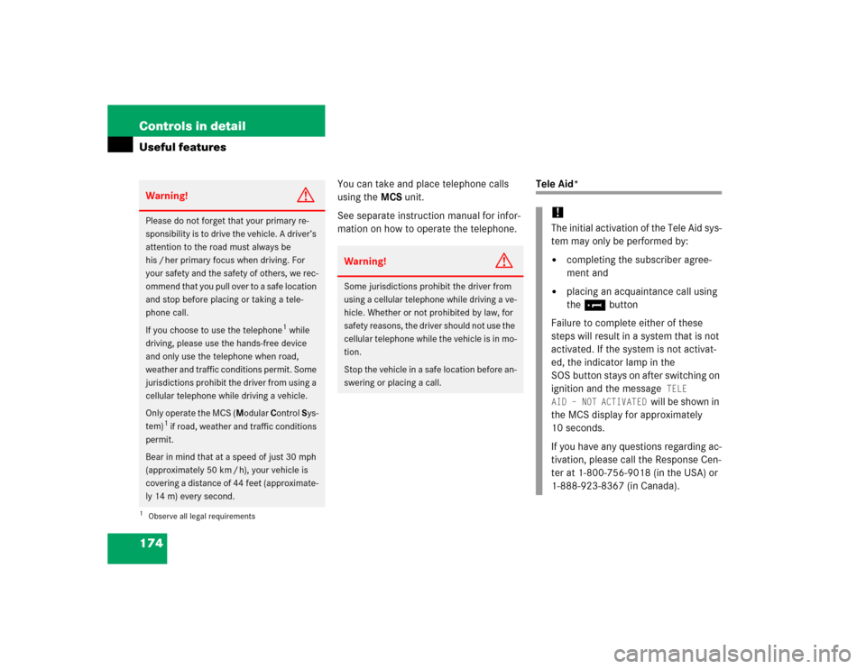 MERCEDES-BENZ ML350 2005 W163 Service Manual 174 Controls in detailUseful features
You can take and place telephone calls 
using the MCS unit.
See separate instruction manual for infor-
mation on how to operate the telephone.
Tele Aid*
Warning!
