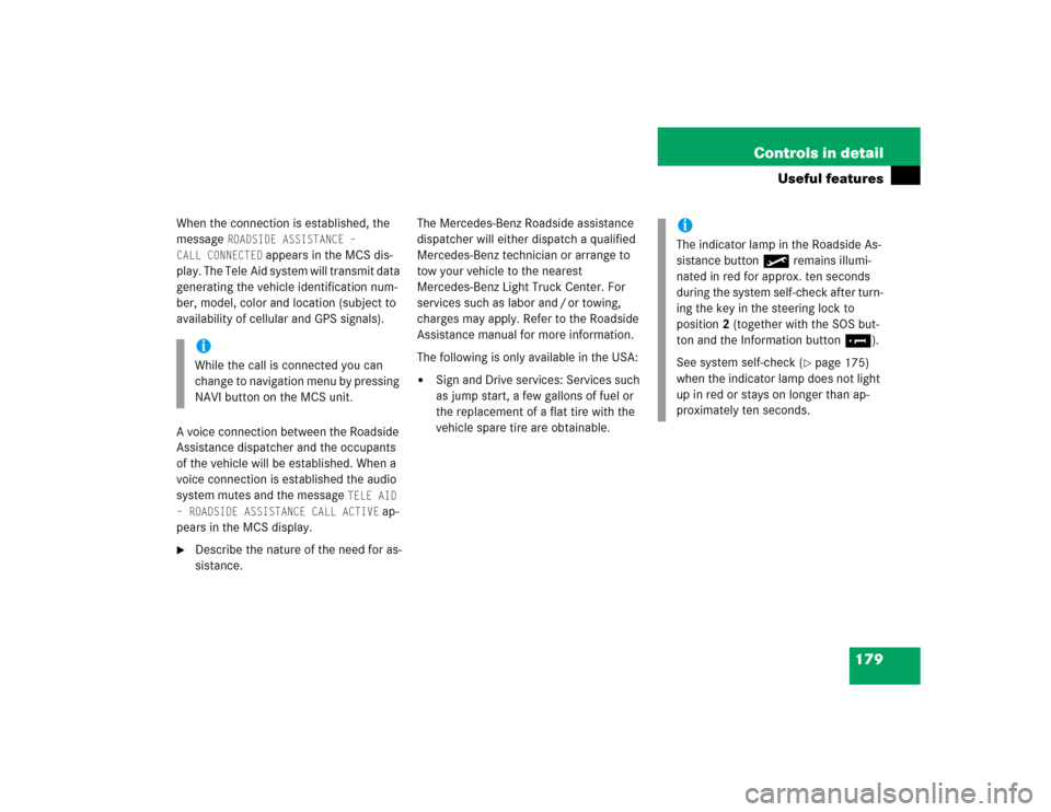 MERCEDES-BENZ ML350 2005 W163 Owners Manual 179 Controls in detail
Useful features
When the connection is established, the 
message 
ROADSIDE ASSISTANCE – 
CALL CONNECTED
 appears in the MCS dis-
play. The Tele Aid system will transmit data 

