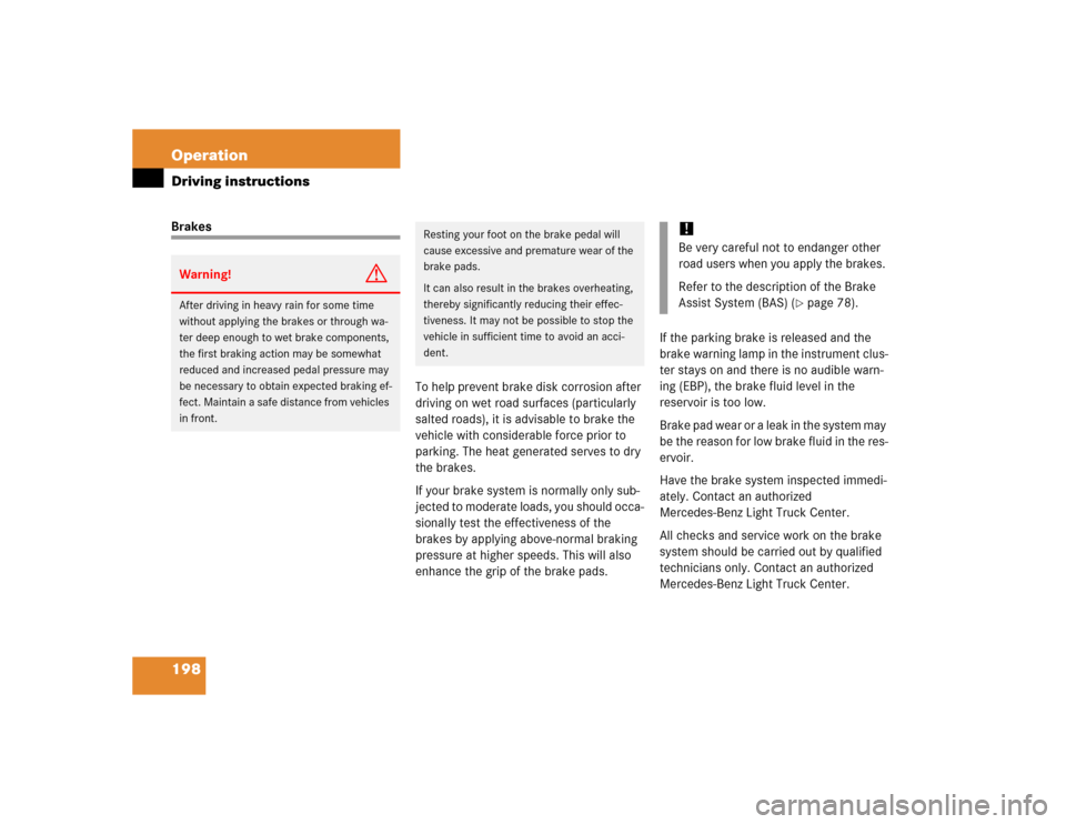 MERCEDES-BENZ ML500 2005 W163 Owners Manual 198 OperationDriving instructionsBrakes
To help prevent brake disk corrosion after 
driving on wet road surfaces (particularly 
salted roads), it is advisable to brake the 
vehicle with considerable f