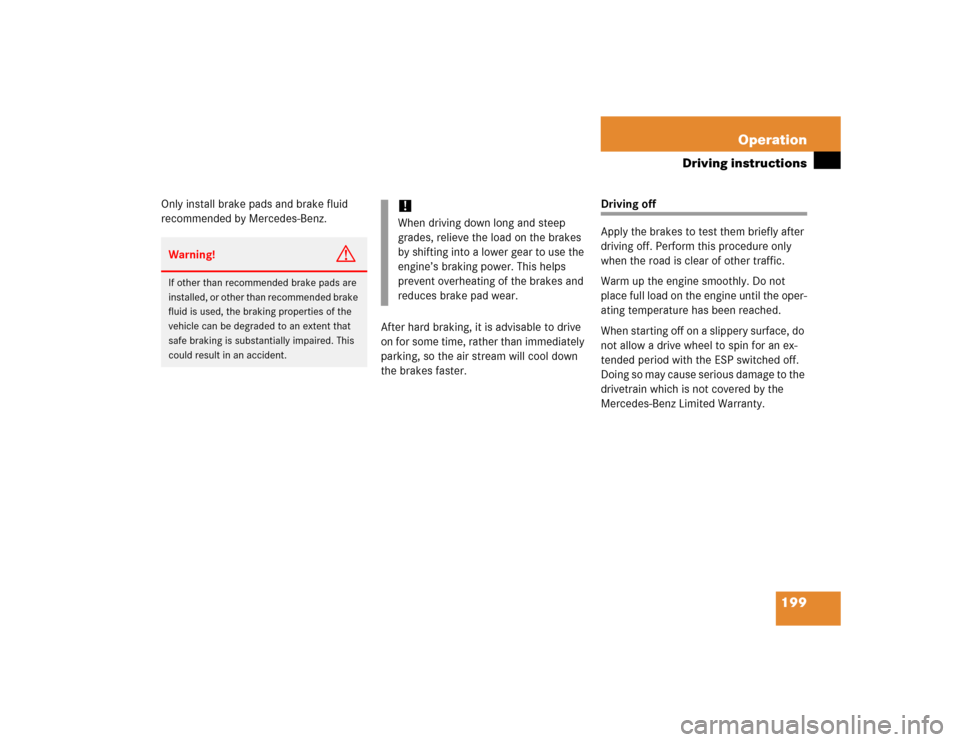 MERCEDES-BENZ ML500 2005 W163 Owners Manual 199 Operation
Driving instructions
Only install brake pads and brake fluid 
recommended by Mercedes-Benz.
After hard braking, it is advisable to drive 
on for some time, rather than immediately 
parki