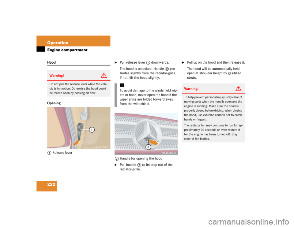 MERCEDES-BENZ ML350 2005 W163 Owners Manual 222 OperationEngine compartmentHood
Opening
1Release lever

Pull release lever1 downwards.
The hood is unlocked. Handle2 pro-
trudes slightly from the radiator-grille. 
If not, lift the hood slightly