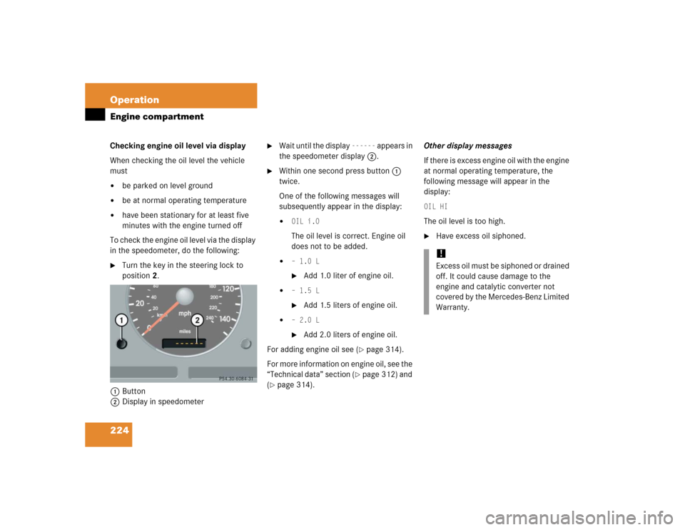 MERCEDES-BENZ ML350 2005 W163 Owners Manual 224 OperationEngine compartmentChecking engine oil level via display
When checking the oil level the vehicle 
must
be parked on level ground

be at normal operating temperature

have been stationar