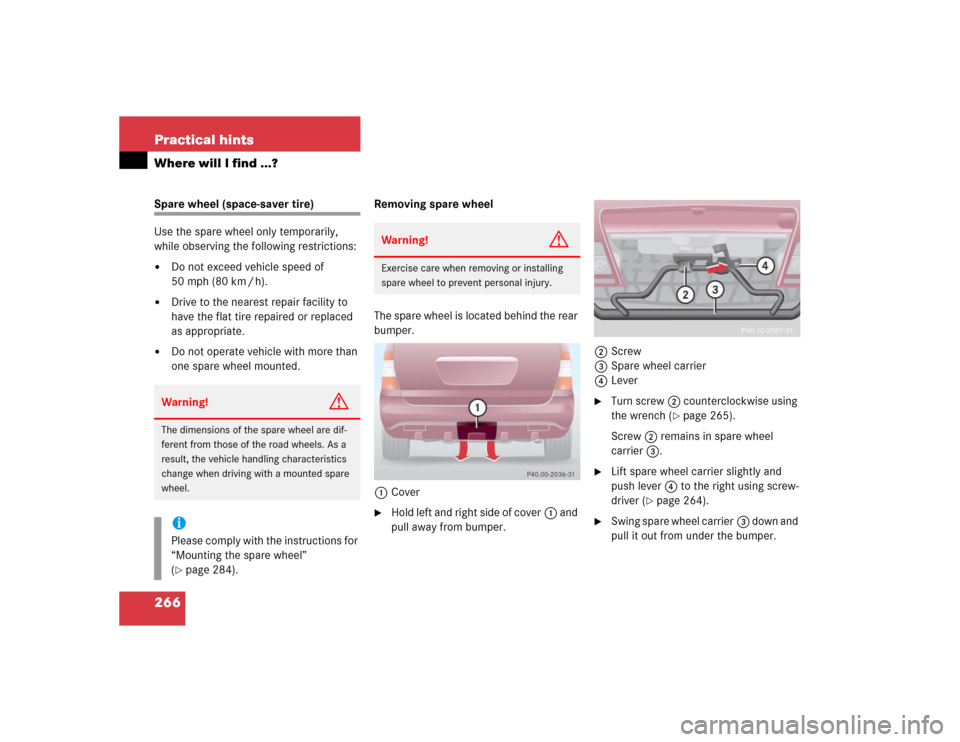MERCEDES-BENZ ML350 2005 W163 Owners Manual 266 Practical hintsWhere will I find ...?Spare wheel (space-saver tire)
Use the spare wheel only temporarily, 
while observing the following restrictions:
Do not exceed vehicle speed of 
50 mph (80 k