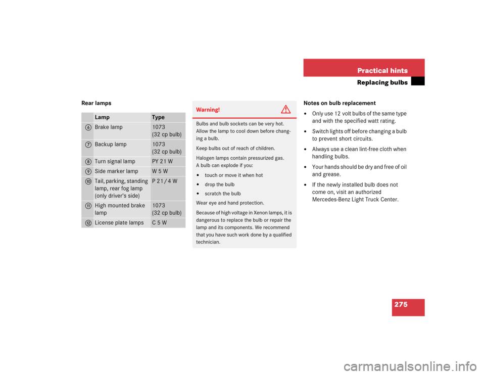 MERCEDES-BENZ ML350 2005 W163 User Guide 275 Practical hints
Replacing bulbs
Rear lamps Notes on bulb replacement

Only use 12 volt bulbs of the same type 
and with the specified watt rating.

Switch lights off before changing a bulb 
to p