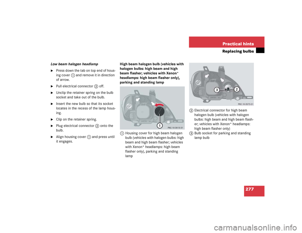 MERCEDES-BENZ ML350 2005 W163 Owners Manual 277 Practical hints
Replacing bulbs
Low beam halogen headlamp
Press down the tab on top end of hous-
ing cover1 and remove it in direction 
of arrow.

Pull electrical connector2 off.

Unclip the re