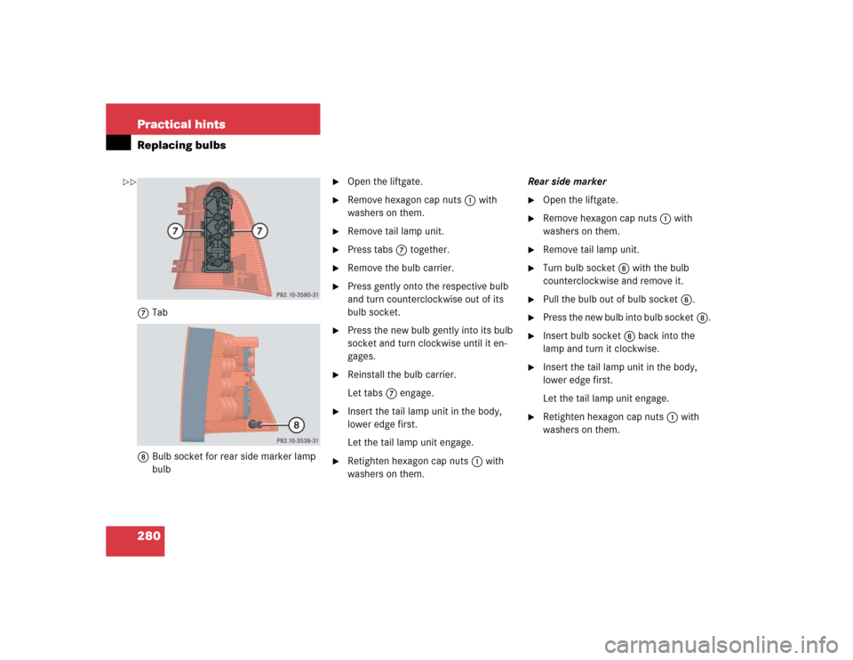 MERCEDES-BENZ ML350 2005 W163 User Guide 280 Practical hintsReplacing bulbs7Tab
8Bulb socket for rear side marker lamp 
bulb

Open the liftgate.

Remove hexagon cap nuts1 with 
washers on them.

Remove tail lamp unit.

Press tabs7 togeth