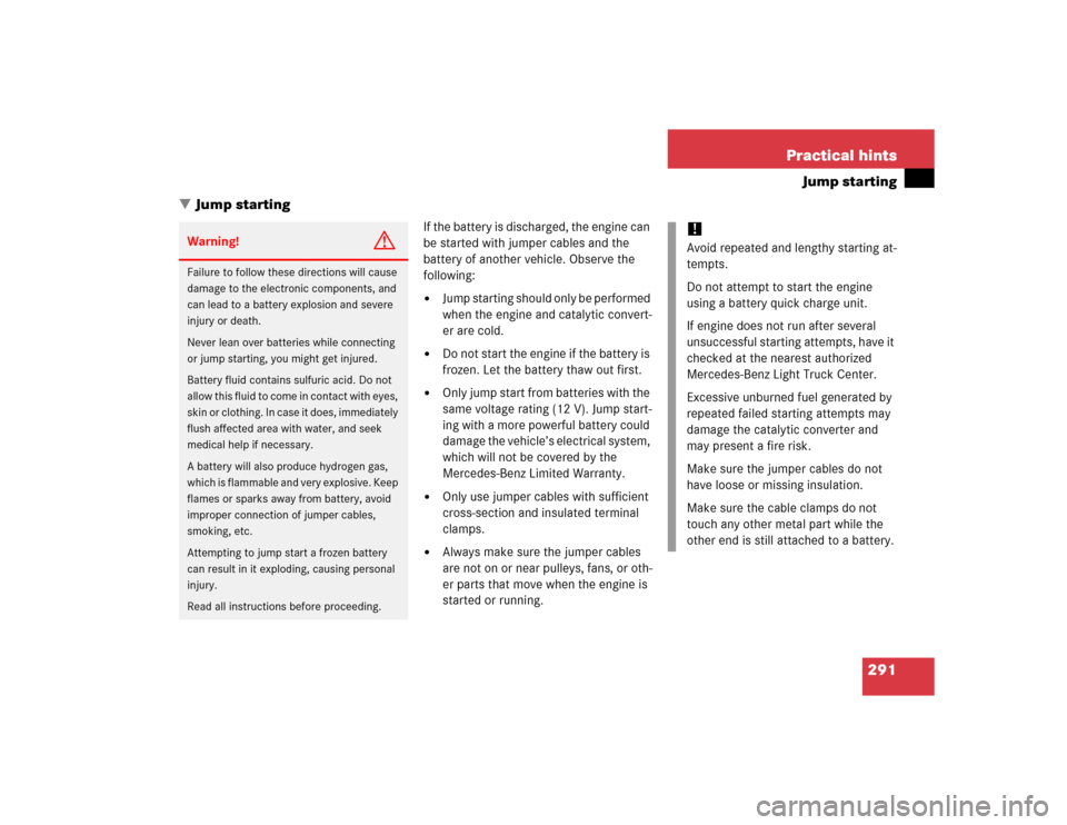 MERCEDES-BENZ ML350 2005 W163 Owners Manual 291 Practical hints
Jump starting
Jump starting
If the battery is discharged, the engine can 
be started with jumper cables and the 
battery of another vehicle. Observe the 
following:
Jump starting