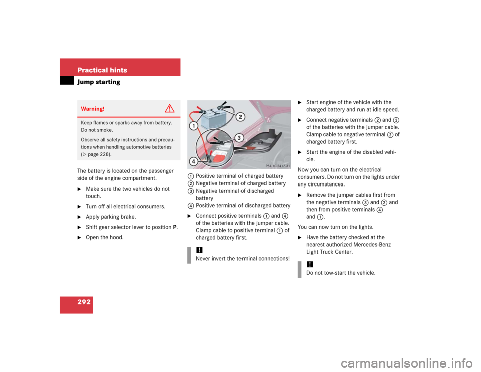 MERCEDES-BENZ ML350 2005 W163 User Guide 292 Practical hintsJump startingThe battery is located on the passenger 
side of the engine compartment.
Make sure the two vehicles do not 
touch.

Turn off all electrical consumers.

Apply parking