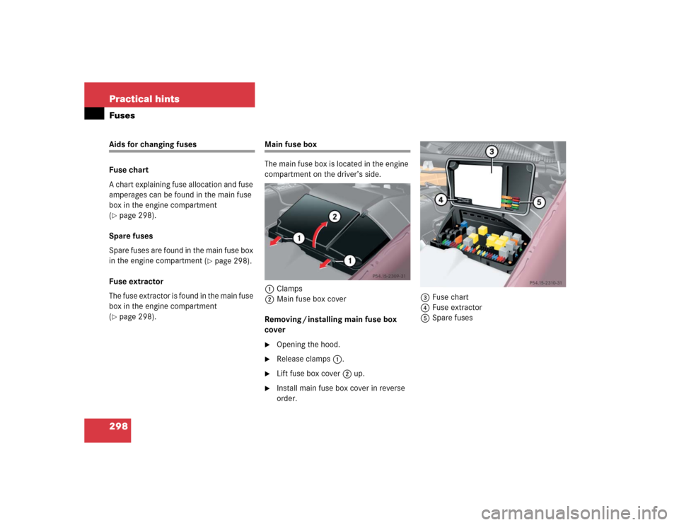 MERCEDES-BENZ ML350 2005 W163 Owners Manual 298 Practical hintsFusesAids for changing fuses
Fuse chart
A chart explaining fuse allocation and fuse 
amperages can be found in the main fuse 
box in the engine compartment 
(page 298).
Spare fuses