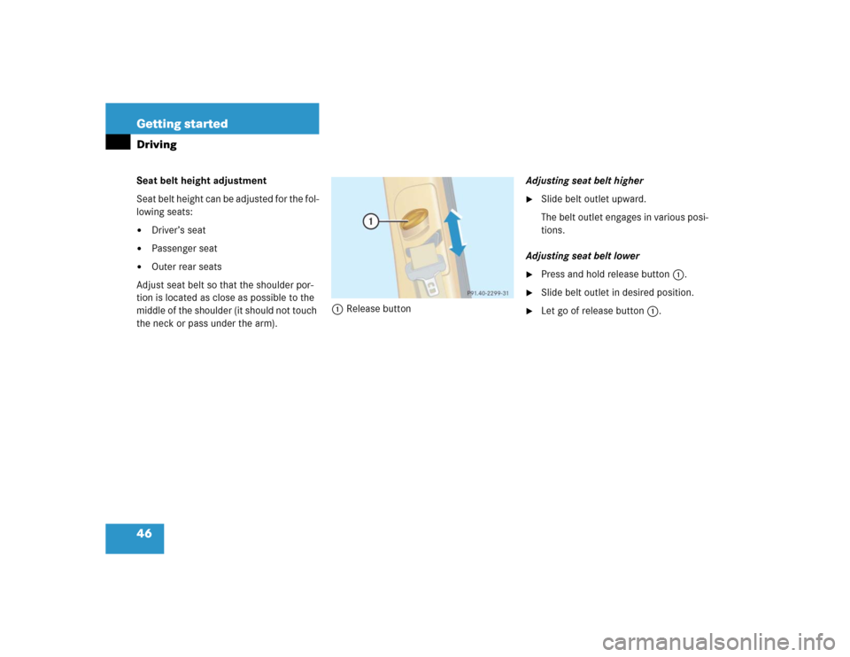 MERCEDES-BENZ ML350 2005 W163 Owners Manual 46 Getting startedDrivingSeat belt height adjustment
Seat belt height can be adjusted for the fol-
lowing seats:
Driver’s seat

Passenger seat

Outer rear seats
Adjust seat belt so that the shoul