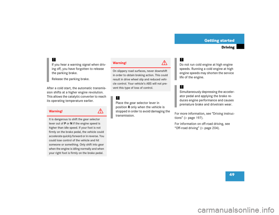 MERCEDES-BENZ ML350 2005 W163 Owners Manual 49 Getting started
Driving
After a cold start, the automatic transmis-
sion shifts at a higher engine revolution. 
This allows the catalytic converter to reach 
its operating temperature earlier.
For 
