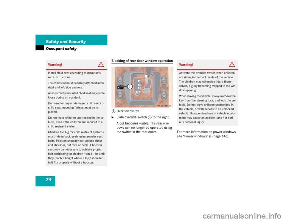 MERCEDES-BENZ ML350 2005 W163 Owners Manual 74 Safety and SecurityOccupant safety
Blocking of rear door window operation
1Override switch
Slide override switch1 to the right.
A dot becomes visible. The rear win-
dows can no longer be operated 