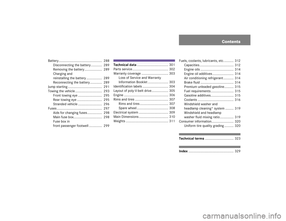 MERCEDES-BENZ ML500 2005 W163 Owners Manual Contents
Battery ...............................................  288
Disconnecting the battery ............  289
Removing the battery ...................  289
Charging and
reinstalling the battery ..