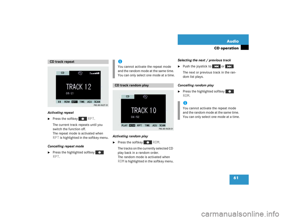 MERCEDES-BENZ M-Class 2005 W163 Comand Manual 61 Audio
CD operation
Activating repeat
Press the softkey   RPT.
The current track repeats until you 
switch the function off.
The repeat mode is activated when 
RPT is highlighted in the softkey men