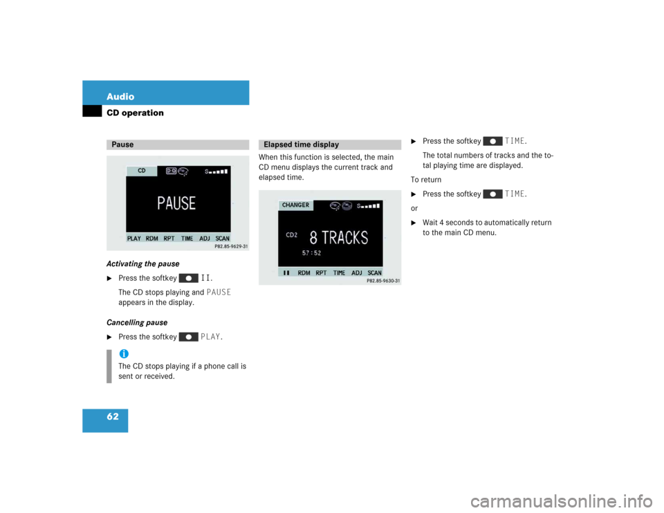 MERCEDES-BENZ M-Class 2005 W163 Comand Manual 62 AudioCD operationActivating the pause 
Press the softkey   II.
The CD stops playing and PAUSE 
appears in the display.
Cancelling pause

Press the softkey   PLAY.When this function is selected, t