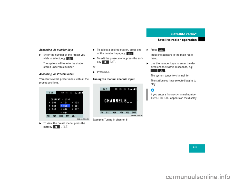 MERCEDES-BENZ M-Class 2005 W163 Comand Manual 73 Satellite radio*
Satellite radio* operation
Accessing via number keys
Enter the number of the Preset you 
wish to select, e.g.  .
The system will tune to the station 
stored under this number. 
Ac