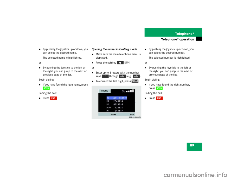 MERCEDES-BENZ M-Class 2005 W163 Comand Manual 89 Telephone*
Telephone* operation

By pushing the joystick up or down, you 
can select the desired name.
The selected name is highlighted.
or

By pushing the joystick to the left or 
the right, you
