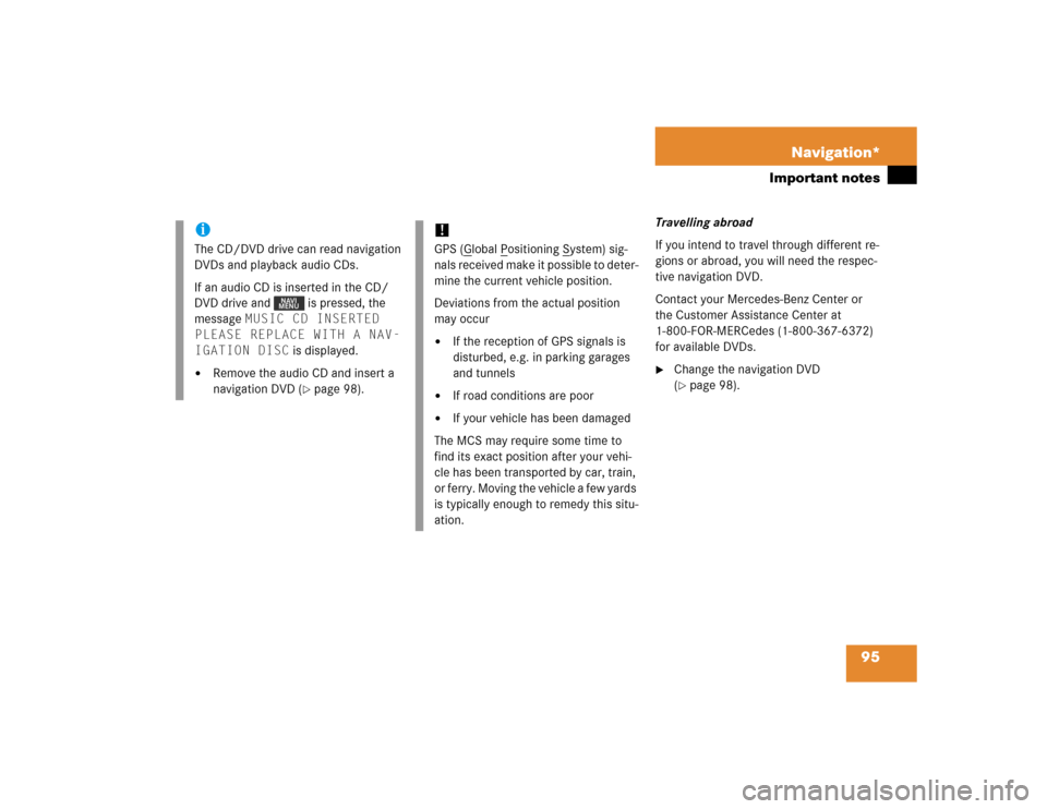 MERCEDES-BENZ M-Class 2005 W163 Comand Manual 95 Navigation*
Important notes
Travelling abroad
If you intend to travel through different re-
gions or abroad, you will need the respec-
tive navigation DVD. 
Contact your Mercedes-Benz Center or 
th