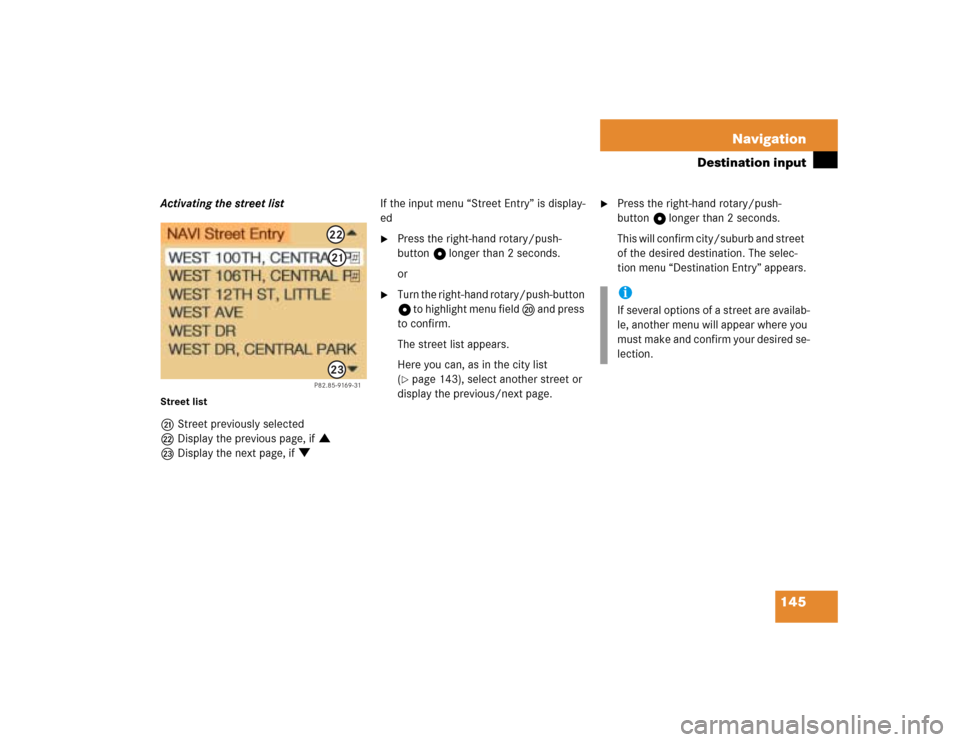 MERCEDES-BENZ G-Class 2005 W463 Comand Manual 145 Navigation
Destination input
Activating the street listStreet listmStreet previously selected
nDisplay the previous page, if :
oDisplay the next page, if ;If the input menu “Street Entry” is d