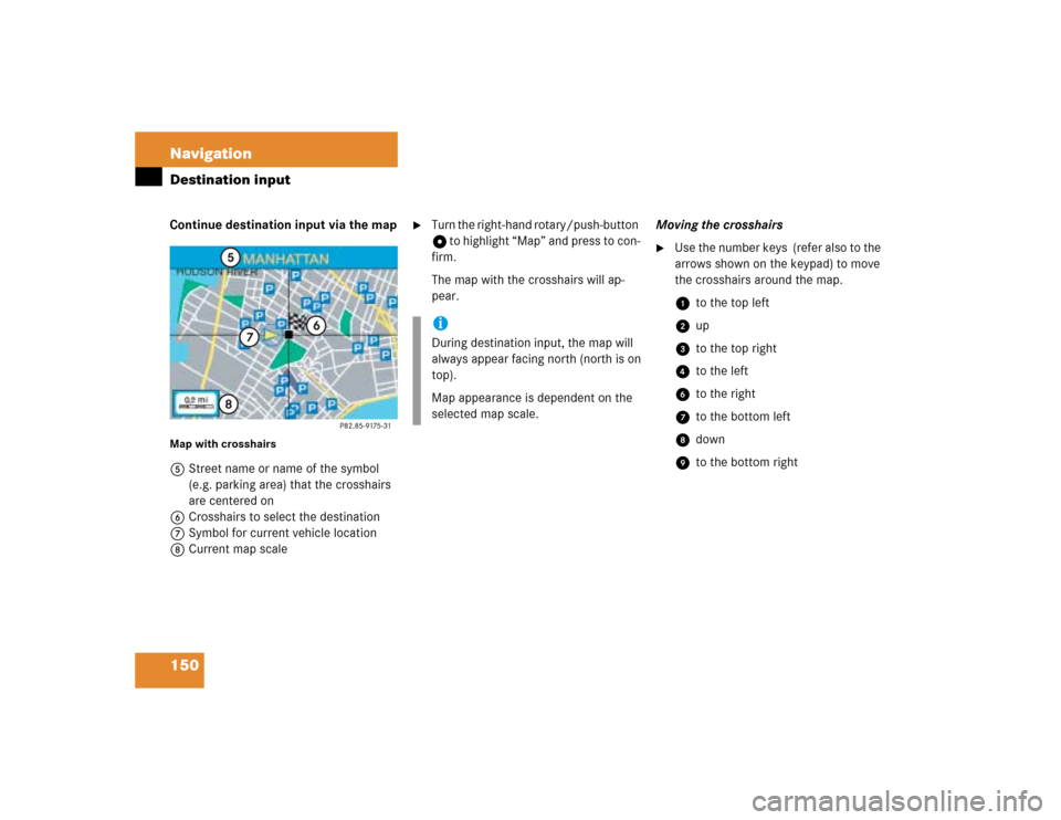MERCEDES-BENZ G-Class 2005 W463 Comand Manual 150 NavigationDestination inputContinue destination input via the mapMap with crosshairs5Street name or name of the symbol 
(e.g. parking area) that the crosshairs 
are centered on
6Crosshairs to sele