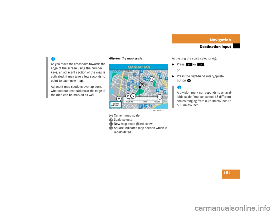 MERCEDES-BENZ G-Class 2005 W463 Comand Manual 151 Navigation
Destination input
Altering the map scale
9Current map scale
aScale selector
bNew map scale (filled arrow)
cSquare indicates map section which is
recalculated Activating the scale selec MERCEDES-BENZ G-Class 2005 W463 Comand Manual 151 Navigation
Destination input
Altering the map scale
9Current map scale
aScale selector
bNew map scale (filled arrow)
cSquare indicates map section which is
recalculated Activating the scale selec