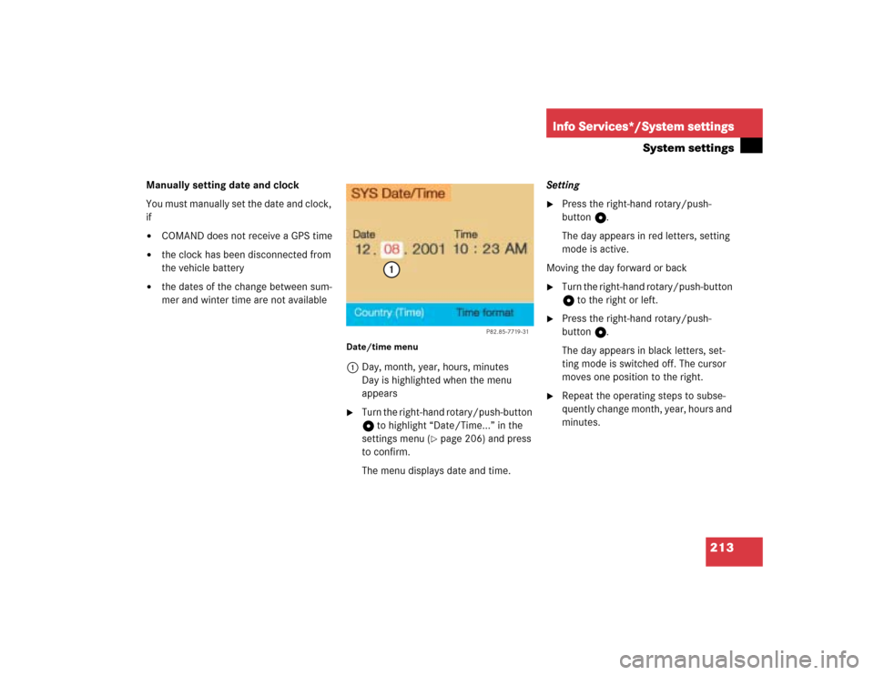 MERCEDES-BENZ G-Class 2005 W463 Comand Manual 213
Info Services*/System settings
System settings
Manually setting date and clock
You must manually set the date and clock, 
if
COMAND does not receive a GPS time

the clock has been disconnected f