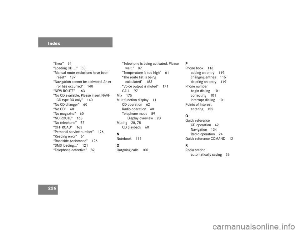MERCEDES-BENZ G-Class 2005 W463 Comand Manual 226 Index
“Error” 61
“Loading CD ...” 50
“Manual route exclusions have been
reset” 187
“Navigation cannot be activated. An er-
ror has occurred” 140
“NEW ROUTE” 163
“No CD avail MERCEDES-BENZ G-Class 2005 W463 Comand Manual 226 Index
“Error” 61
“Loading CD ...” 50
“Manual route exclusions have been
reset” 187
“Navigation cannot be activated. An er-
ror has occurred” 140
“NEW ROUTE” 163
“No CD avail