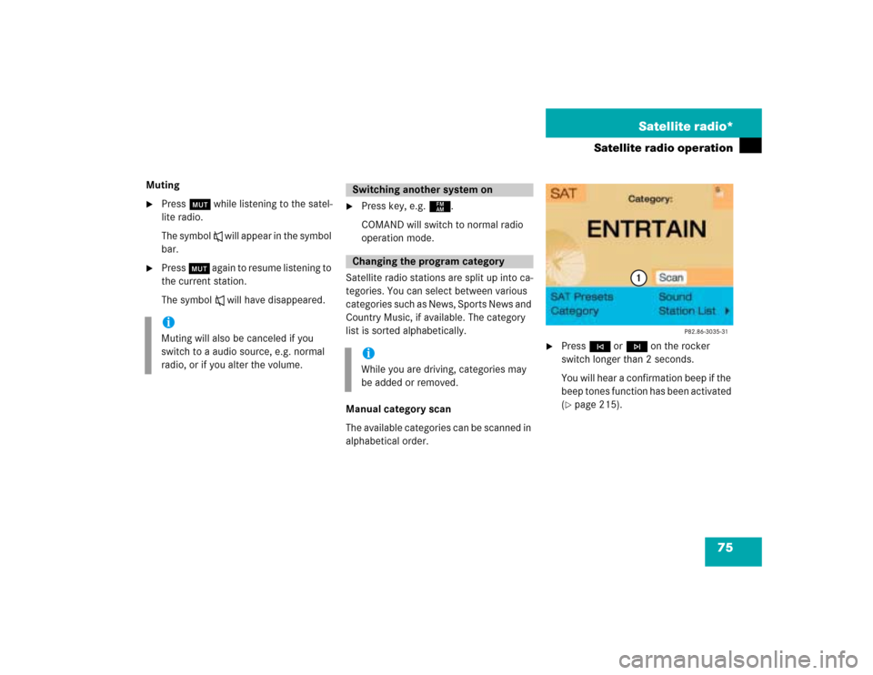 MERCEDES-BENZ G-Class 2005 W463 Comand Manual 75 Satellite radio*
Satellite radio operation
Muting
Press Ö while listening to the satel-
lite radio.
The symbol R will appear in the symbol 
bar.

Press Ö again to resume listening to 
the curre