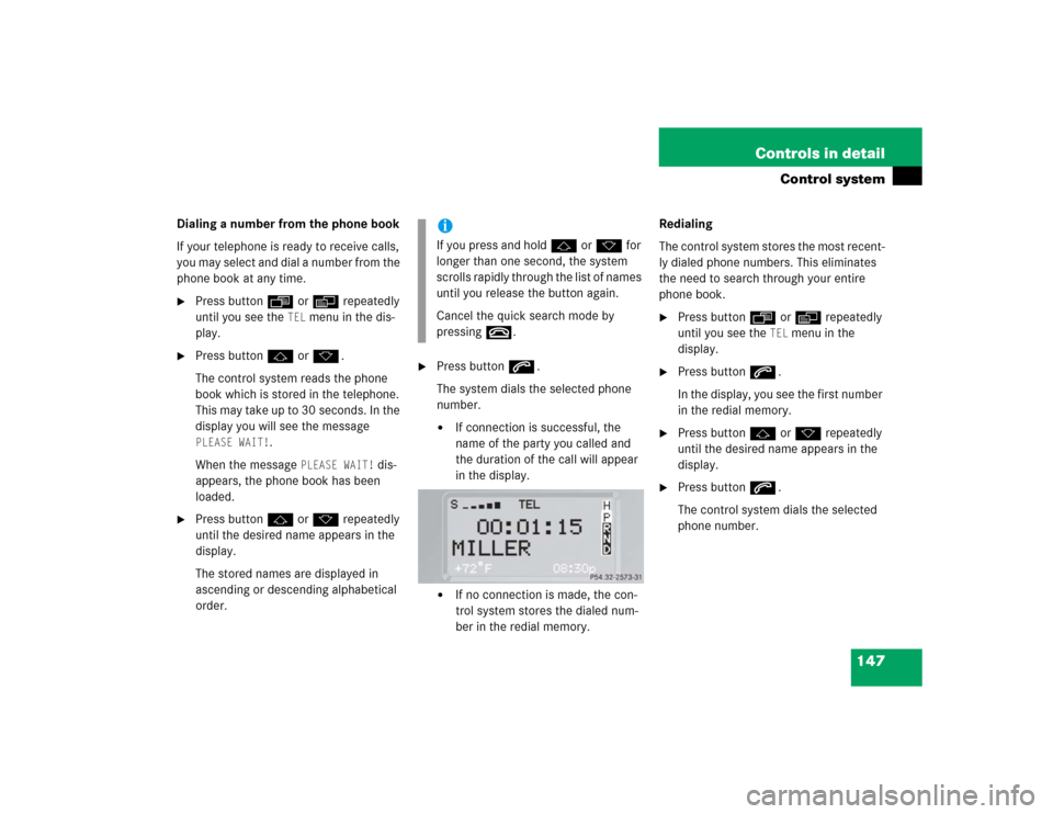 MERCEDES-BENZ G500 2005 W463 Owners Manual 147 Controls in detail
Control system
Dialing a number from the phone book
If your telephone is ready to receive calls, 
you may select and dial a number from the 
phone book at any time.
Press butto