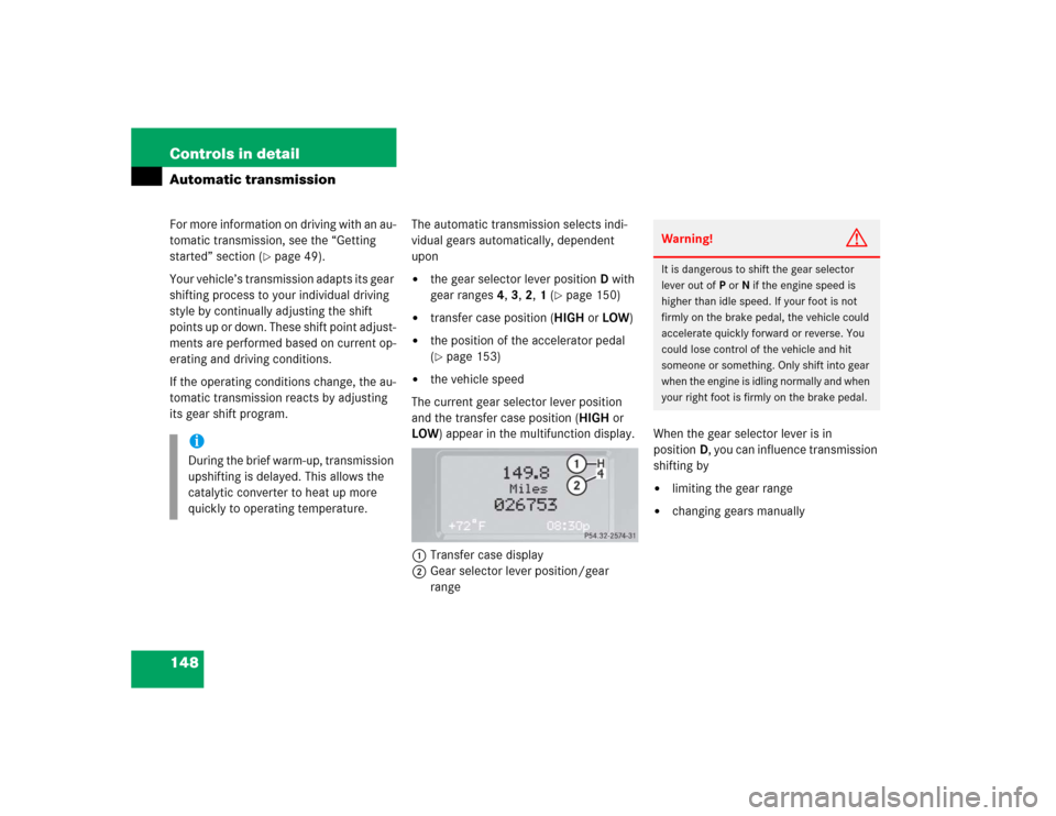 MERCEDES-BENZ G55AMG 2005 W463 Owners Manual 148 Controls in detailAutomatic transmissionFor more information on driving with an au-
tomatic transmission, see the “Getting 
started” section (
page 49).
Your vehicle’s transmission adapts i