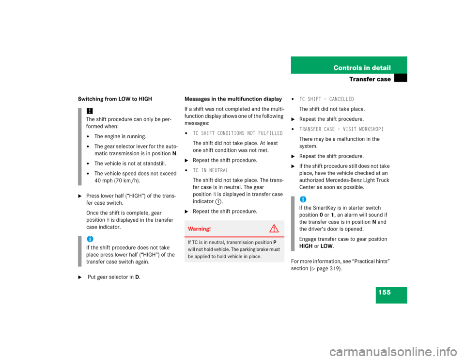 MERCEDES-BENZ G55AMG 2005 W463 Owners Manual 155 Controls in detail
Transfer case
Switching from LOW to HIGH
Press lower half (“HIGH”) of the trans-
fer case switch.
Once the shift is complete, gear 
position
H is displayed in the transfer 