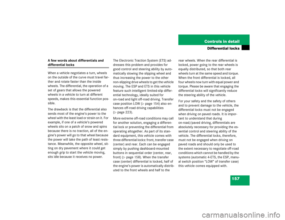 MERCEDES-BENZ G55AMG 2005 W463 Owners Manual 157 Controls in detail
Differential locks
A few words about differentials and differential locks
When a vehicle negotiates a turn, wheels 
on the outside of the curve must travel far-
ther and rotate 