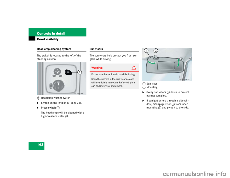 MERCEDES-BENZ G55AMG 2005 W463 Owners Manual 162 Controls in detailGood visibilityHeadlamp cleaning system
The switch is located to the left of the 
steering column.
1Headlamp washer switch
Switch on the ignition (
page 35).

Press switch1.
T
