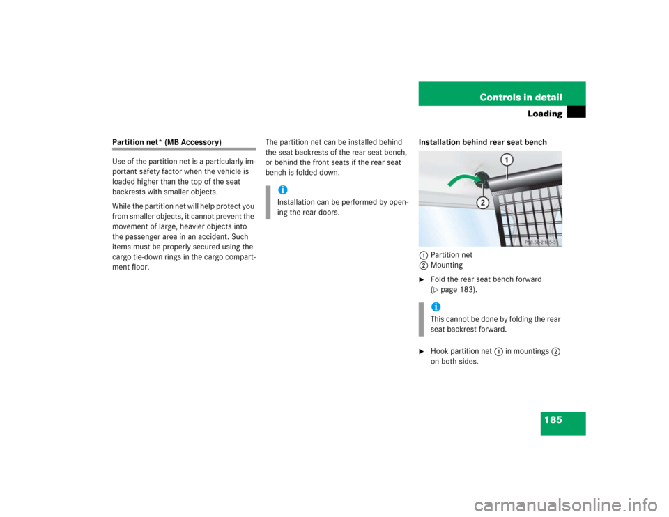 MERCEDES-BENZ G55AMG 2005 W463 Owners Manual 185 Controls in detail
Loading
Partition net* (MB Accessory)
Use of the partition net is a particularly im-
portant safety factor when the vehicle is 
loaded higher than the top of the seat 
backrests
