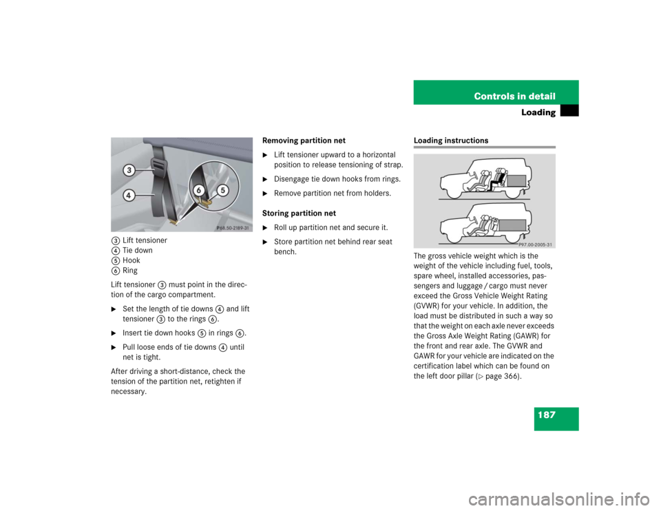 MERCEDES-BENZ G55AMG 2005 W463 Owners Manual 187 Controls in detail
Loading
3Lift tensioner
4Tie down
5Hook
6Ring
Lift tensioner3 must point in the direc-
tion of the cargo compartment.
Set the length of tie downs4 and lift 
tensioner3 to the r